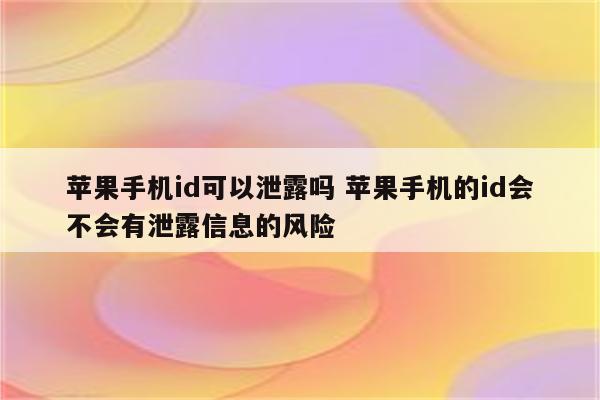 苹果手机id可以泄露吗 苹果手机的id会不会有泄露信息的风险