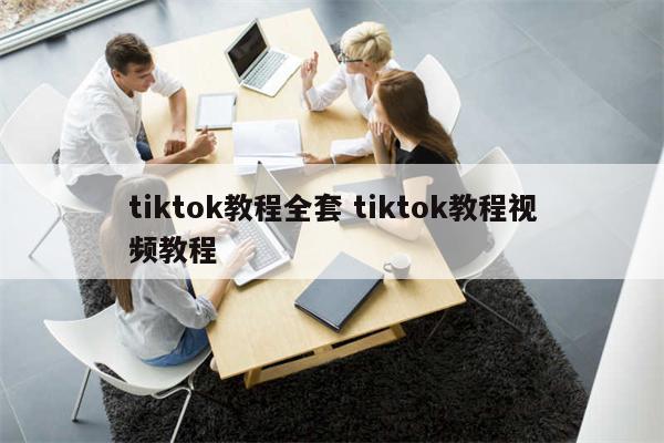 tiktok教程全套 tiktok教程视频教程