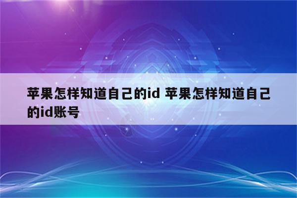 苹果怎样知道自己的id 苹果怎样知道自己的id账号