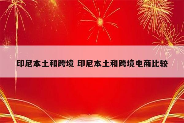 印尼本土和跨境 印尼本土和跨境电商比较