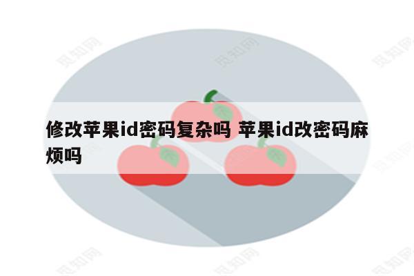 修改苹果id密码复杂吗 苹果id改密码麻烦吗
