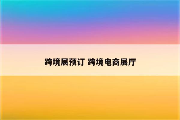 跨境展预订 跨境电商展厅