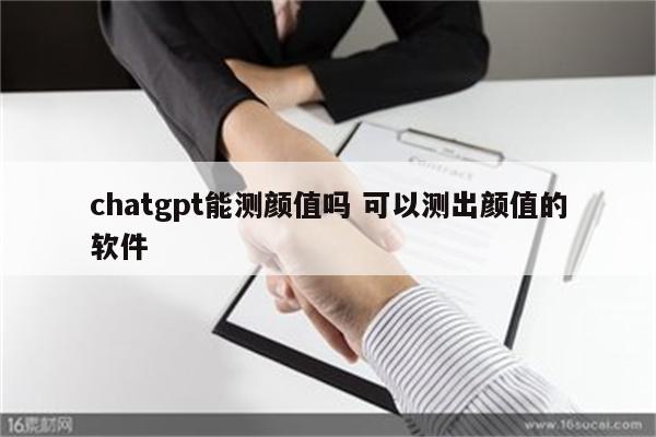 chatgpt能测颜值吗 可以测出颜值的软件