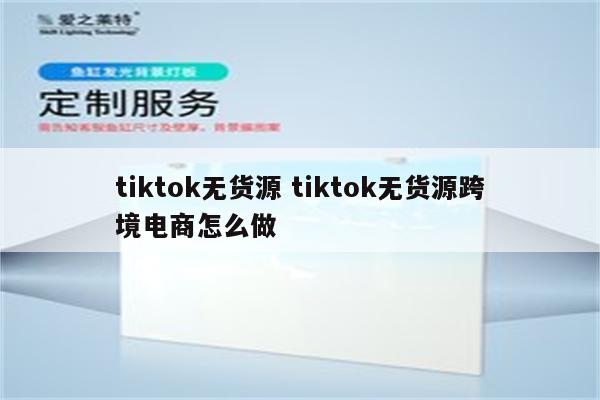 tiktok无货源 tiktok无货源跨境电商怎么做