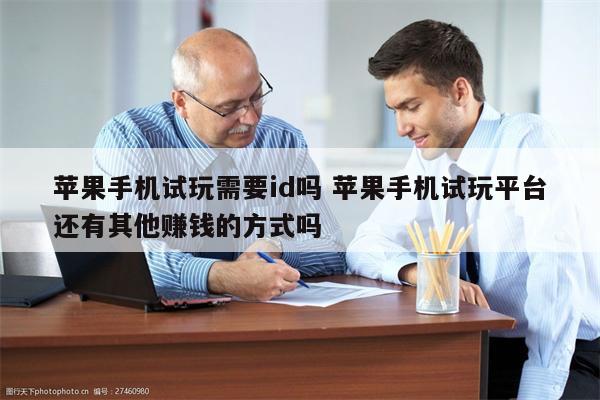苹果手机试玩需要id吗 苹果手机试玩平台还有其他赚钱的方式吗