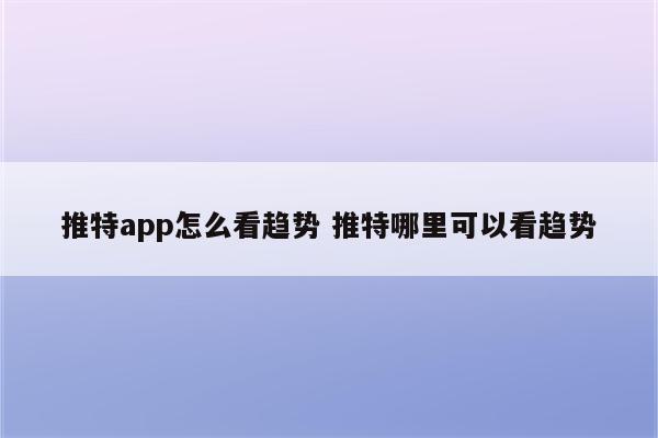 推特app怎么看趋势 推特哪里可以看趋势