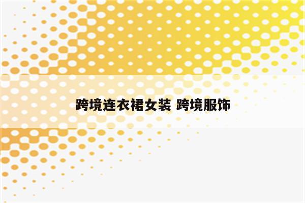 跨境连衣裙女装 跨境服饰