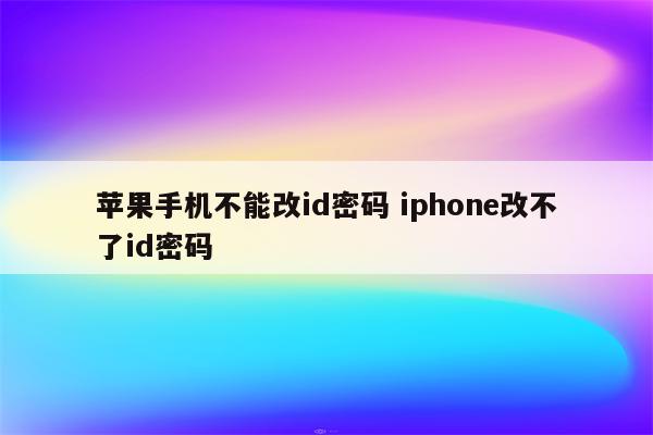 苹果手机不能改id密码 iphone改不了id密码