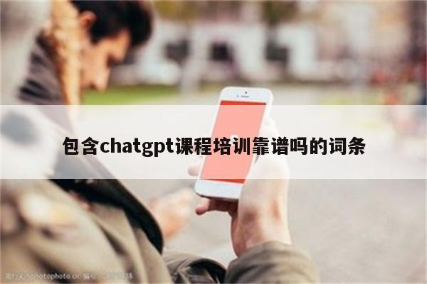 包含chatgpt课程培训靠谱吗的词条