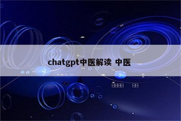 chatgpt中医解读 中医 