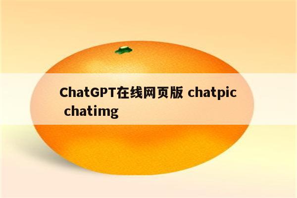 ChatGPT在线网页版 chatpic chatimg