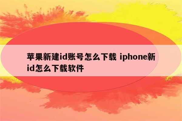 苹果新建id账号怎么下载 iphone新id怎么下载软件