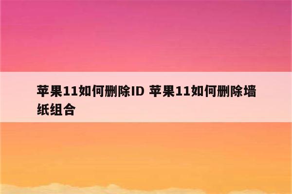 苹果11如何删除ID 苹果11如何删除墙纸组合