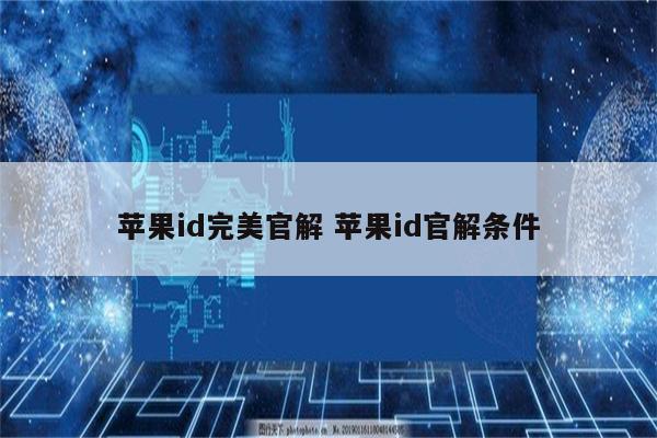 苹果id完美官解 苹果id官解条件