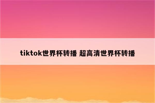 tiktok世界杯转播 超高清世界杯转播