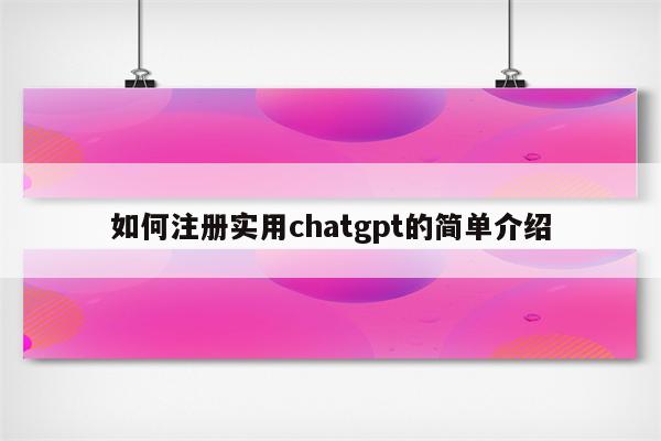 如何注册实用chatgpt的简单介绍