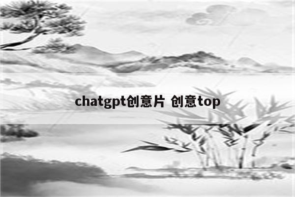 chatgpt创意片 创意top