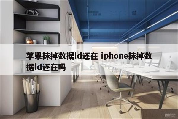 苹果抹掉数据id还在 iphone抹掉数据id还在吗