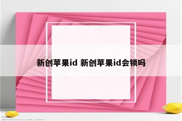 新创苹果id 新创苹果id会锁吗