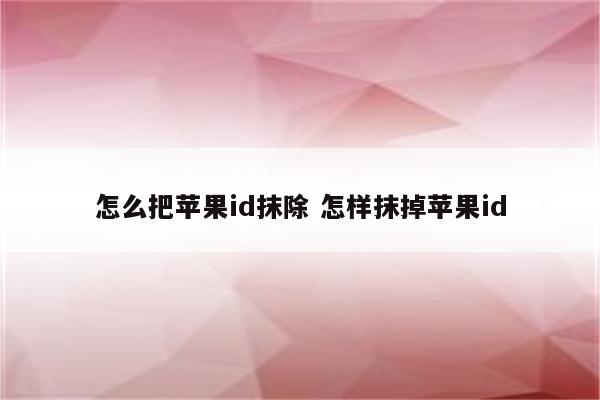 怎么把苹果id抹除 怎样抹掉苹果id