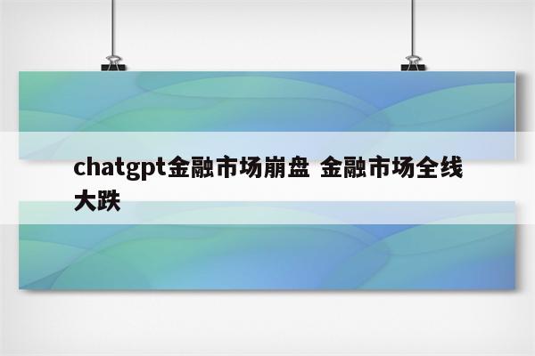 chatgpt金融市场崩盘 金融市场全线大跌