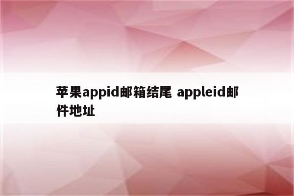 苹果appid邮箱结尾 appleid邮件地址
