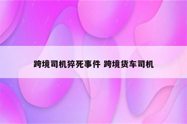 跨境司机猝死事件 跨境货车司机