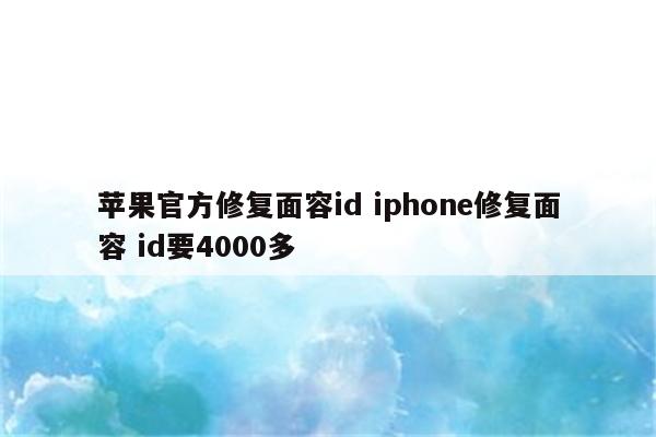 苹果官方修复面容id iphone修复面容 id要4000多