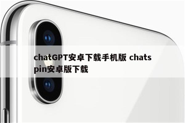 chatGPT安卓下载手机版 chatspin安卓版下载