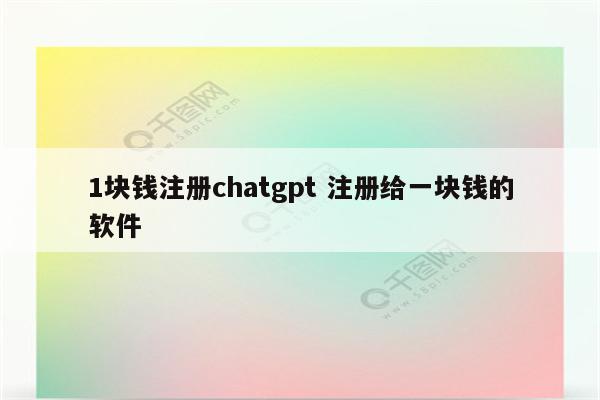 1块钱注册chatgpt 注册给一块钱的软件