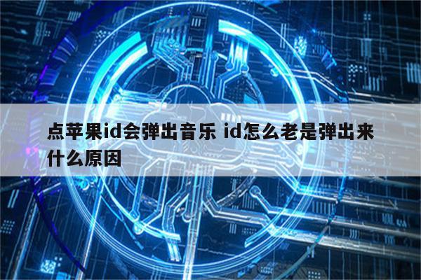 点苹果id会弹出音乐 id怎么老是弹出来什么原因