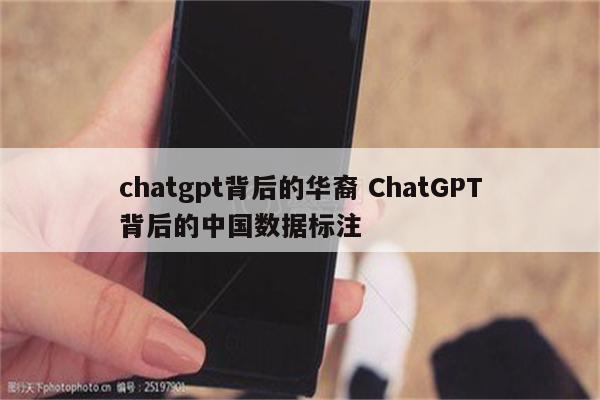 chatgpt背后的华裔 ChatGPT背后的中国数据标注