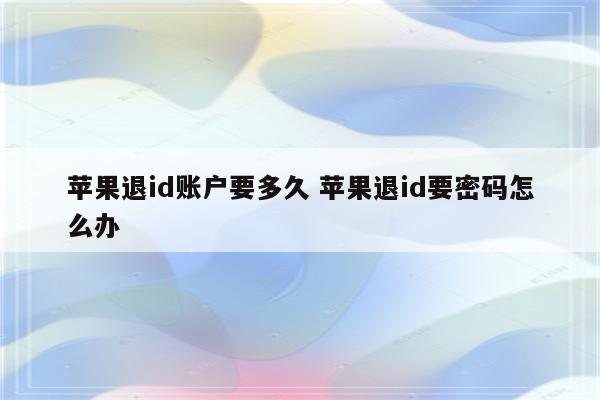 苹果退id账户要多久 苹果退id要密码怎么办