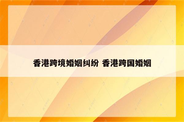 香港跨境婚姻纠纷 香港跨国婚姻