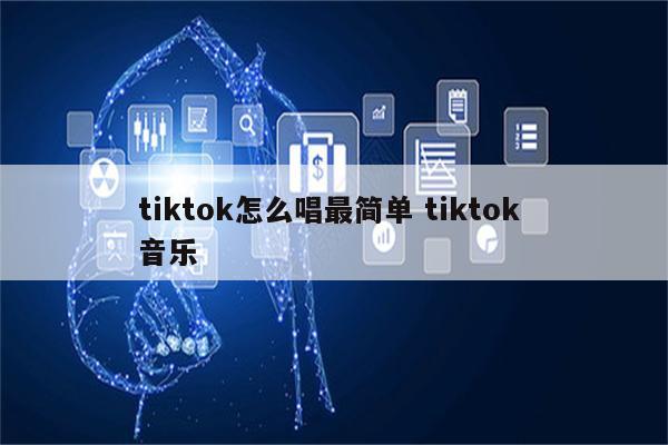 tiktok怎么唱最简单 tiktok 音乐