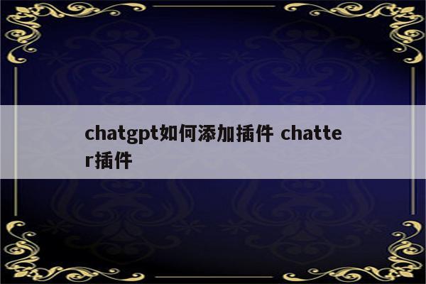chatgpt如何添加插件 chatter插件