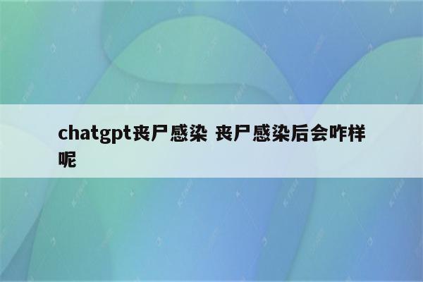 chatgpt丧尸感染 丧尸感染后会咋样呢