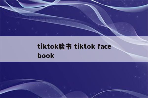 tiktok脸书 tiktok facebook