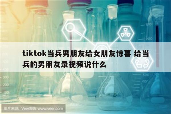 tiktok当兵男朋友给女朋友惊喜 给当兵的男朋友录视频说什么