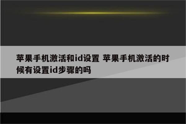 苹果手机激活和id设置 苹果手机激活的时候有设置id步骤的吗