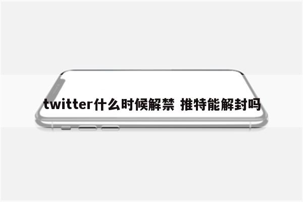 twitter什么时候解禁 推特能解封吗