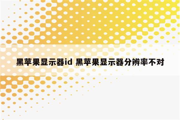 黑苹果显示器id 黑苹果显示器分辨率不对