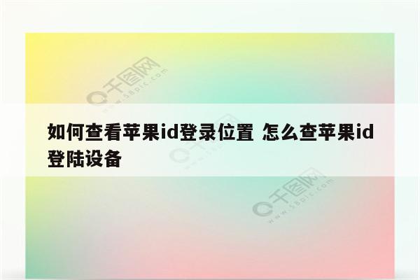 如何查看苹果id登录位置 怎么查苹果id登陆设备