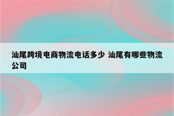 详细阅读:汕尾跨境电商物流电话多少 汕尾有哪些物流公司 汕尾跨境电商物流电话多少 汕尾有哪些物流公司