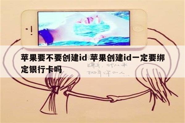 苹果要不要创建id 苹果创建id一定要绑定银行卡吗