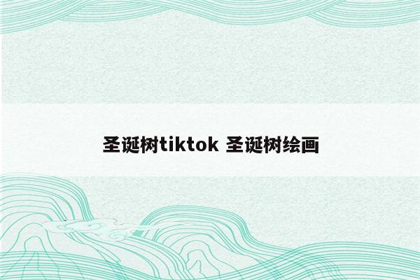 圣诞树tiktok 圣诞树绘画