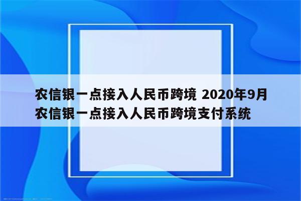 农信银一点接入人民币跨境 2020年9月农信银一点接入人民币跨境支付系统