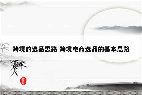 跨境的选品思路 跨境电商选品的基本思路