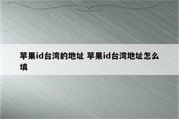苹果id台湾的地址 苹果id台湾地址怎么填