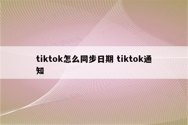 tiktok怎么同步日期 tiktok通知
